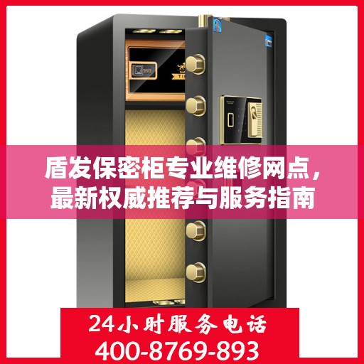 盾发保密柜专业维修网点，最新权威推荐与服务指南