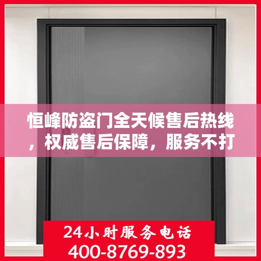 恒峰防盗门全天候售后热线，权威售后保障，服务不打烊