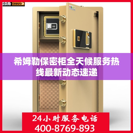 希姆勒保密柜全天候服务热线最新动态速递