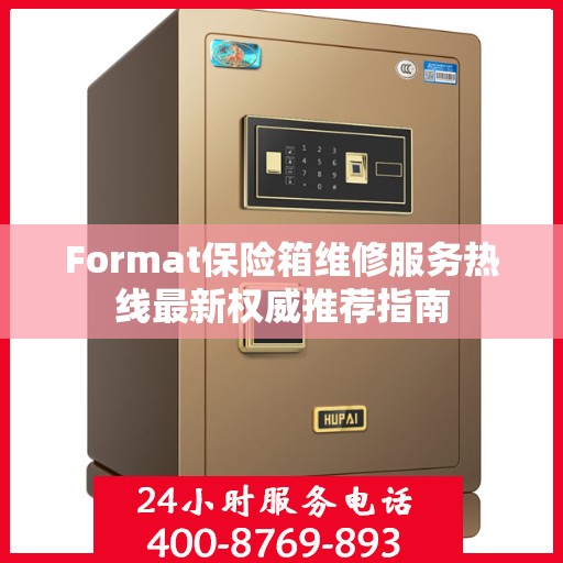 Format保险箱维修服务热线最新权威推荐指南