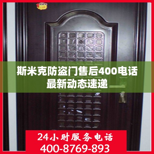 斯米克防盗门售后400电话最新动态速递