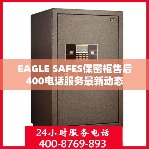 EAGLE SAFES保密柜售后400电话服务最新动态