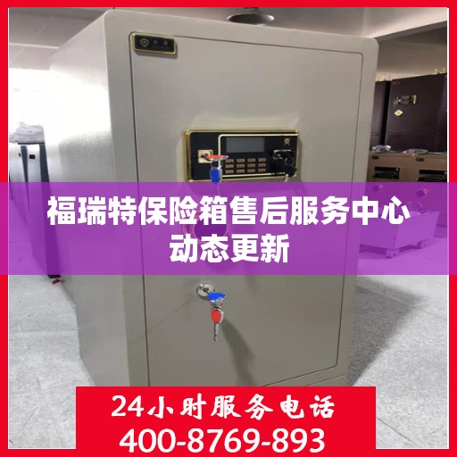 福瑞特保险箱售后服务中心动态更新