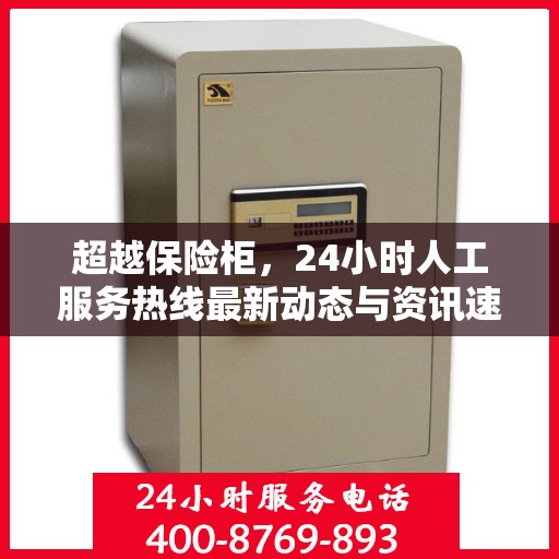 超越保险柜，24小时人工服务热线最新动态与资讯速递