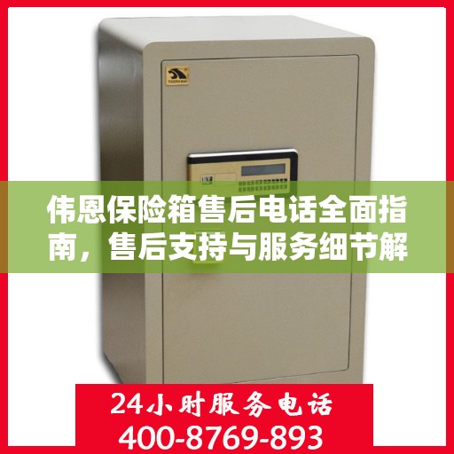 伟恩保险箱售后电话全面指南，售后支持与服务细节解析