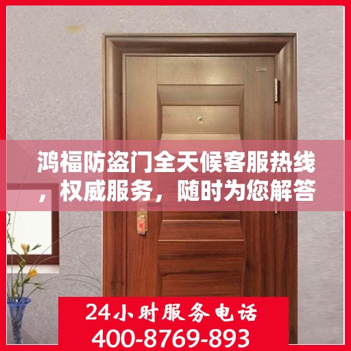 鸿福防盗门全天候客服热线，权威服务，随时为您解答
