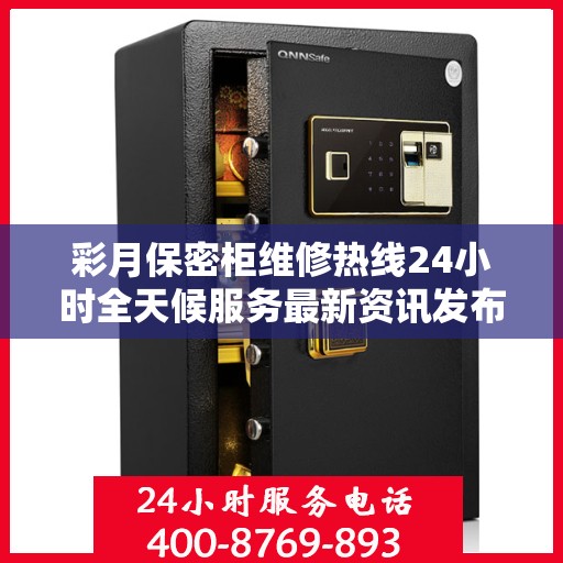 彩月保密柜维修热线24小时全天候服务最新资讯发布