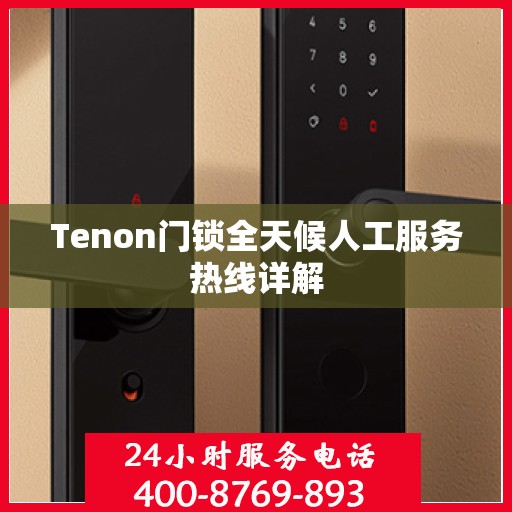 Tenon门锁全天候人工服务热线详解