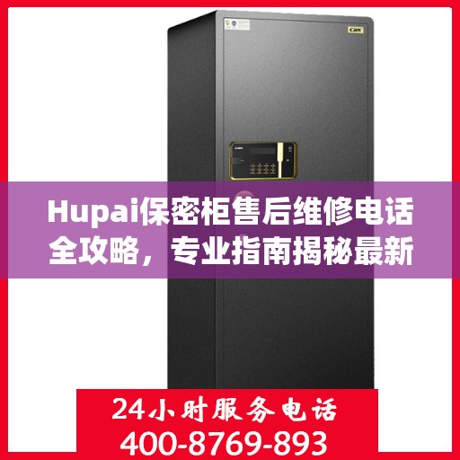 Hupai保密柜售后维修电话全攻略，专业指南揭秘最新售后维修信息