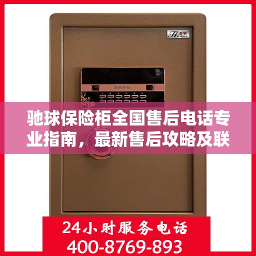 驰球保险柜全国售后电话专业指南，最新售后攻略及联系方式