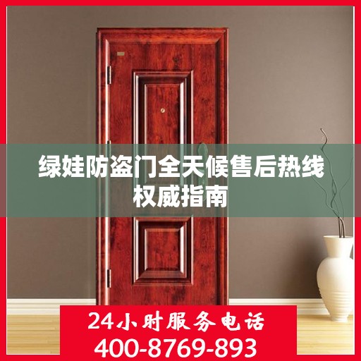 绿娃防盗门全天候售后热线权威指南