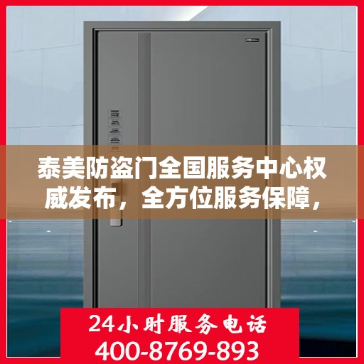 泰美防盗门全国服务中心权威发布，全方位服务保障，让您安心无忧