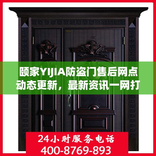 颐家YIJIA防盗门售后网点动态更新，最新资讯一网打尽