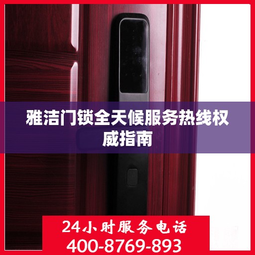 雅洁门锁全天候服务热线权威指南