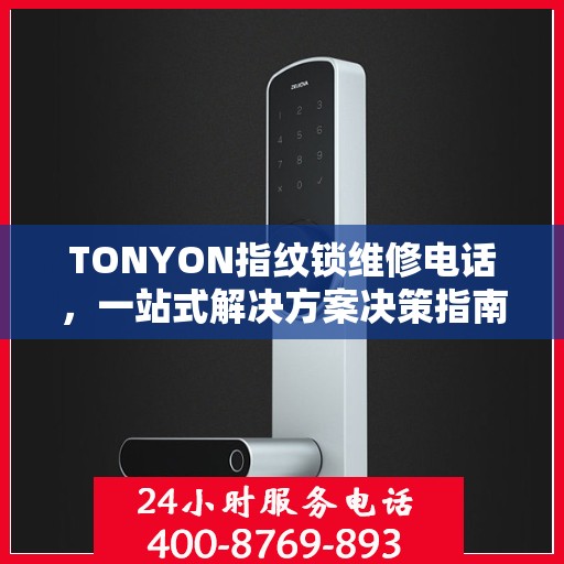 TONYON指纹锁维修电话，一站式解决方案决策指南