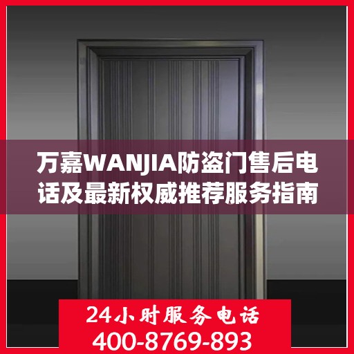万嘉WANJIA防盗门售后电话及最新权威推荐服务指南