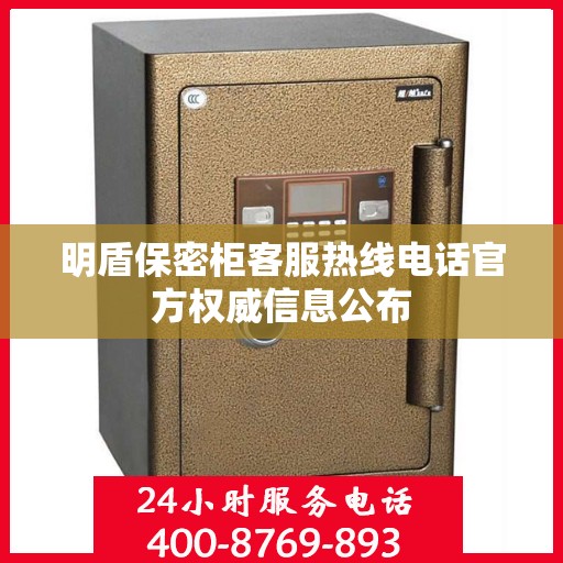 明盾保密柜客服热线电话官方权威信息公布