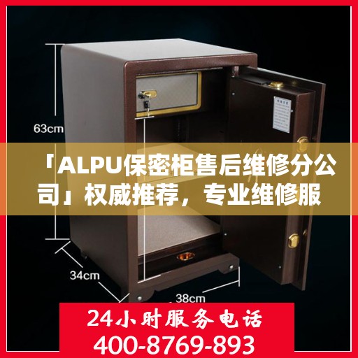 「ALPU保密柜售后维修分公司」权威推荐，专业维修服务指南与最新资讯速递