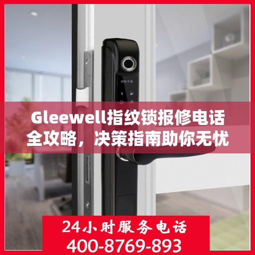 Gleewell指纹锁报修电话全攻略，决策指南助你无忧解决维修问题