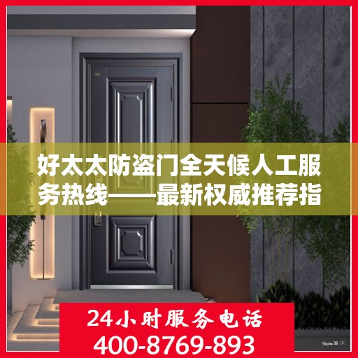 好太太防盗门全天候人工服务热线——最新权威推荐指南