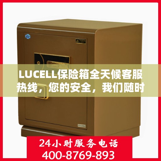 LUCELL保险箱全天候客服热线，您的安全，我们随时守护