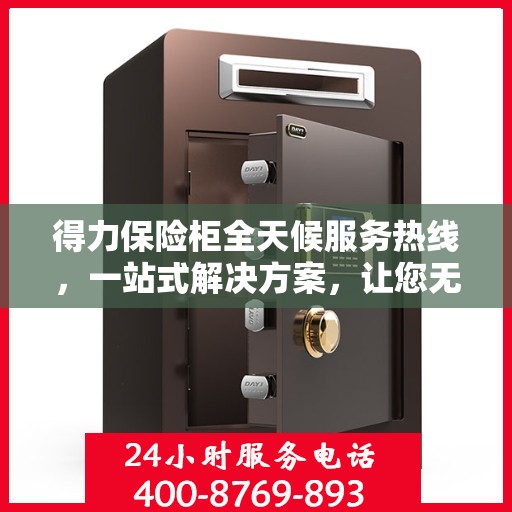 得力保险柜全天候服务热线，一站式解决方案，让您无忧使用保险柜