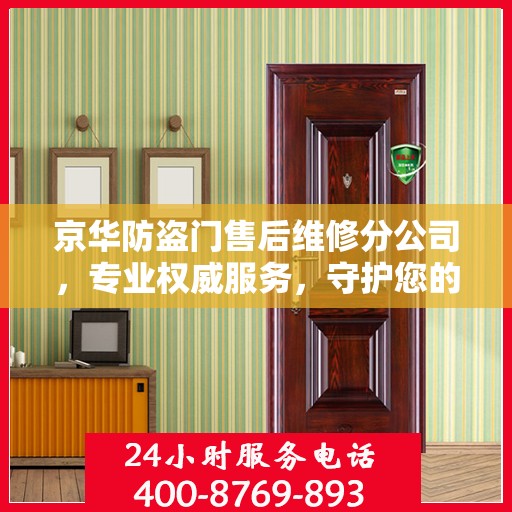 京华防盗门售后维修分公司，专业权威服务，守护您的安全门径无阻