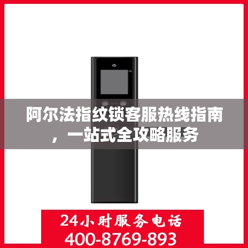 阿尔法指纹锁客服热线指南，一站式全攻略服务