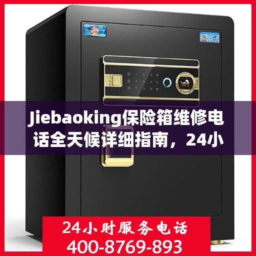 Jiebaoking保险箱维修电话全天候详细指南，24小时全面维修攻略