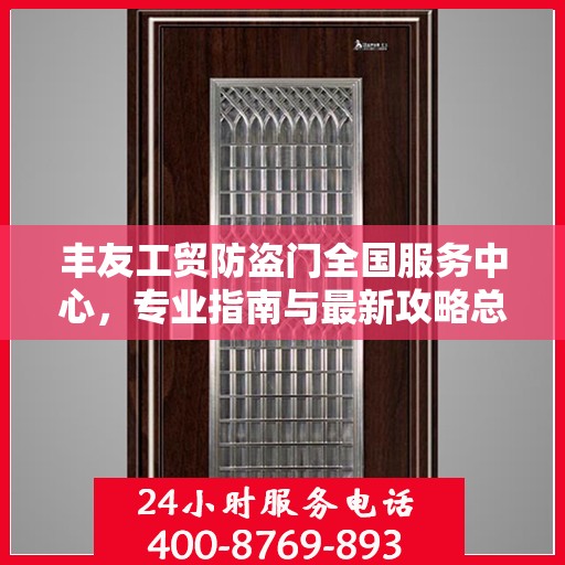 丰友工贸防盗门全国服务中心，专业指南与最新攻略总览