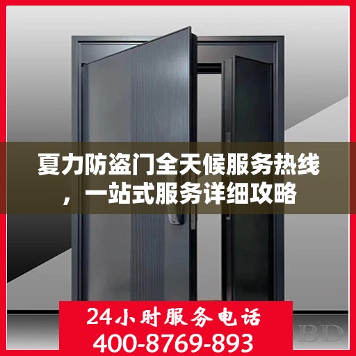 夏力防盗门全天候服务热线，一站式服务详细攻略