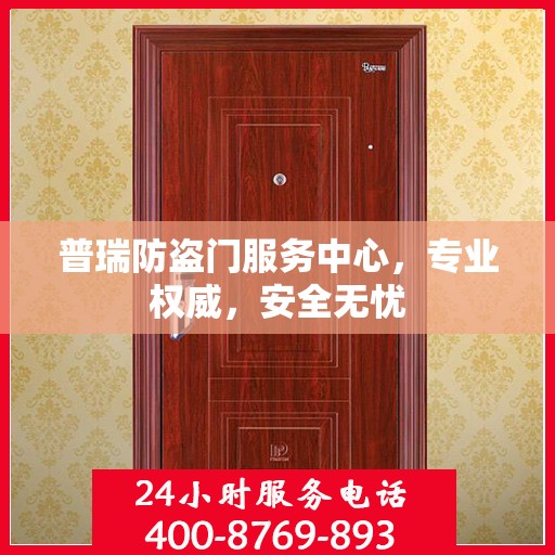 普瑞防盗门服务中心，专业权威，安全无忧