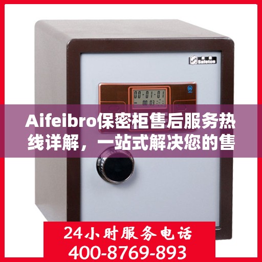 Aifeibro保密柜售后服务热线详解，一站式解决您的售后需求