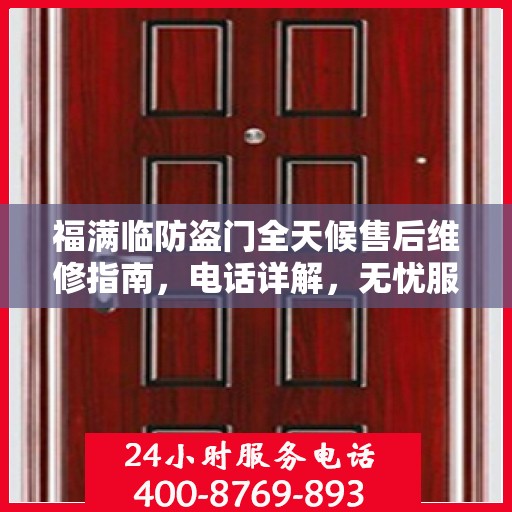 福满临防盗门全天候售后维修指南，电话详解，无忧服务体验