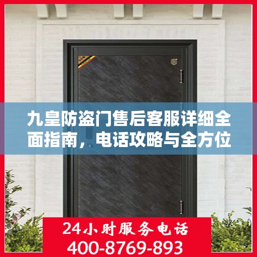 九皇防盗门售后客服详细全面指南，电话攻略与全方位服务解析