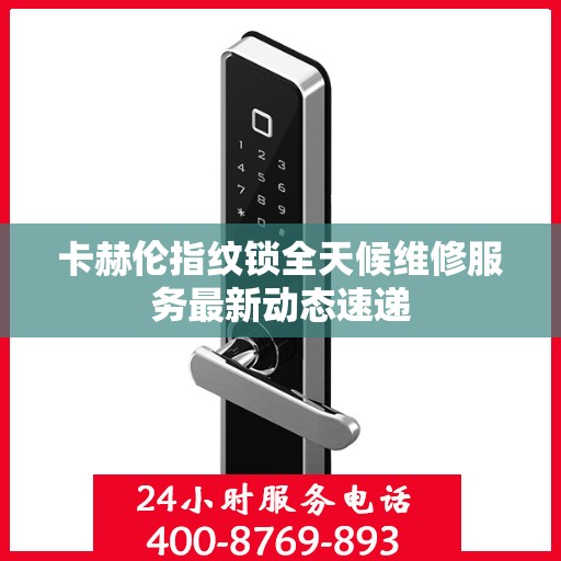 卡赫伦指纹锁全天候维修服务最新动态速递