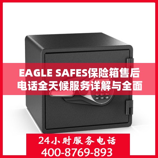 EAGLE SAFES保险箱售后电话全天候服务详解与全面攻略