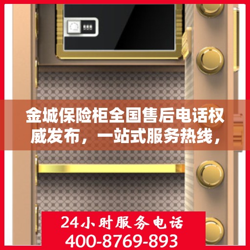 金城保险柜全国售后电话权威发布，一站式服务热线，保障您的安全无忧！