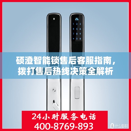 硕澄智能锁售后客服指南，拨打售后热线决策全解析