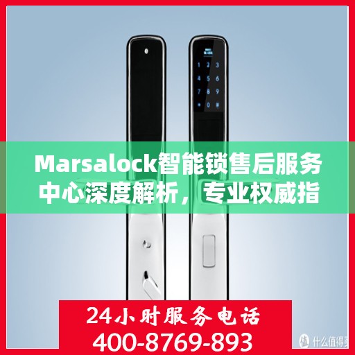 Marsalock智能锁售后服务中心深度解析，专业权威指南