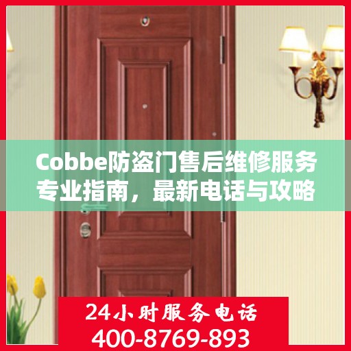 Cobbe防盗门售后维修服务专业指南，最新电话与攻略速递