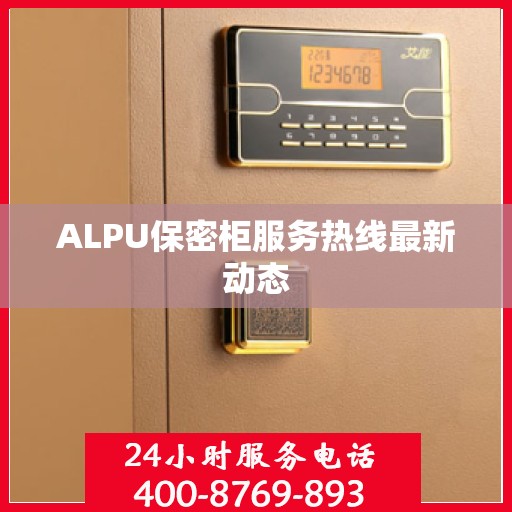 ALPU保密柜服务热线最新动态
