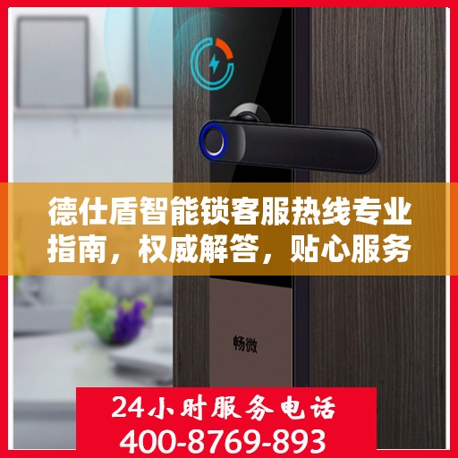 德仕盾智能锁客服热线专业指南，权威解答，贴心服务