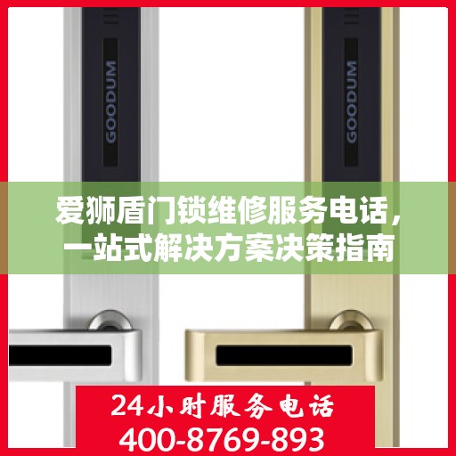 爱狮盾门锁维修服务电话，一站式解决方案决策指南