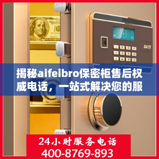 揭秘aifeibro保密柜售后权威电话，一站式解决您的服务需求！