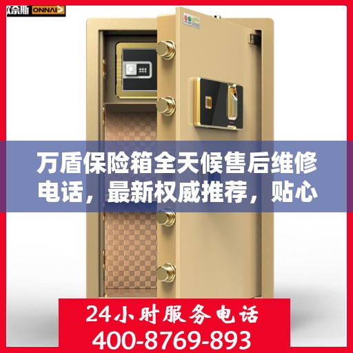 万盾保险箱全天候售后维修电话，最新权威推荐，贴心服务不打烊