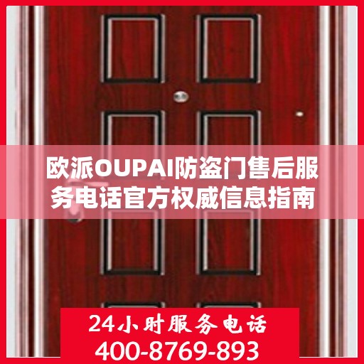 欧派OUPAI防盗门售后服务电话官方权威信息指南