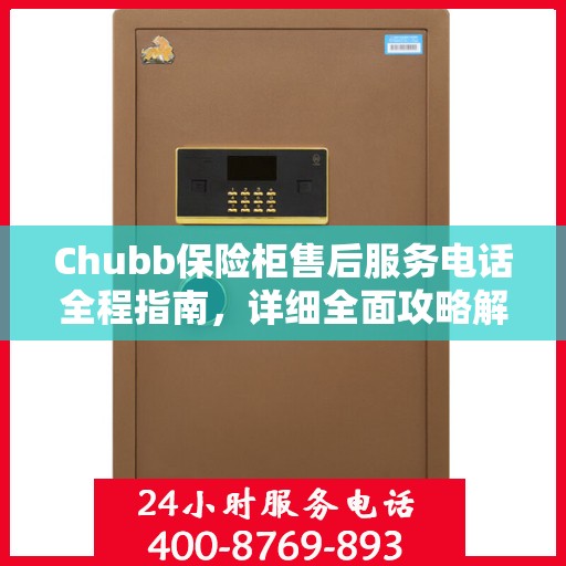 Chubb保险柜售后服务电话全程指南，详细全面攻略解析
