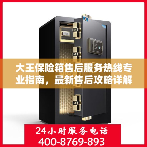 大王保险箱售后服务热线专业指南，最新售后攻略详解