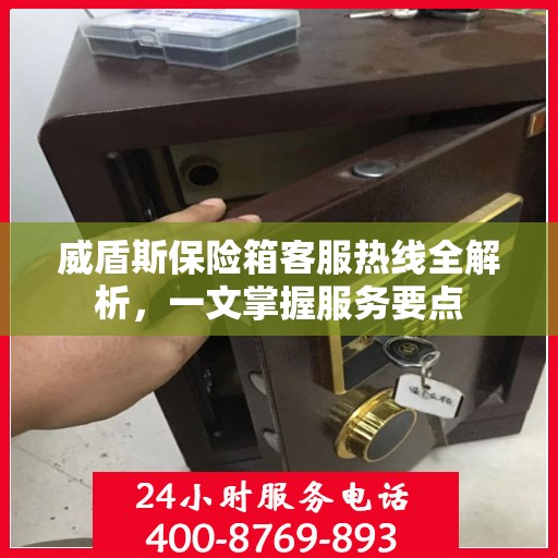 威盾斯保险箱客服热线全解析，一文掌握服务要点